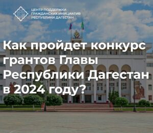 Как пройдет конкурс грантов Главы Республики Дагестан в 2024 году?